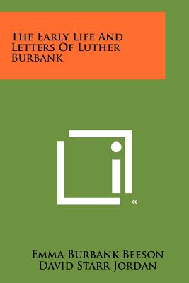 The Early Life and Letters of Luther Burbank - Beeson, Emma Burbank, and Jordan, David Starr (Introduction by)