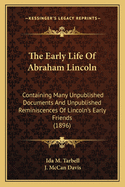 The Early Life Of Abraham Lincoln: Containing Many Unpublished Documents And Unpublished Reminiscences Of Lincoln's Early Friends (1896)