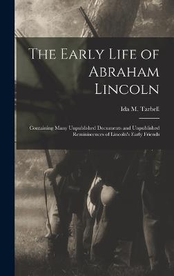 The Early Life of Abraham Lincoln: Containing Many Unpublished Documents and Unpublished Reminiscences of Lincoln's Early Friends - Tarbell, Ida M (Ida Minerva) 1857-1 (Creator)