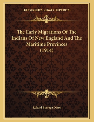 The Early Migrations of the Indians of New England and the Maritime Provinces (1914) - Dixon, Roland Burrage