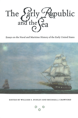 The Early Republic and the Sea: Essays on the Naval and Maritime History of the Early United States - Dudley, William S (Editor), and Crawford, Michael J (Editor)