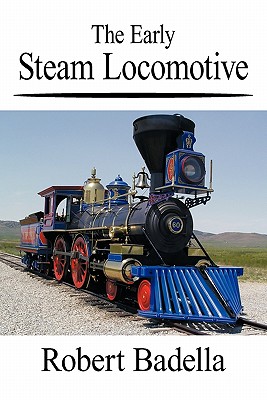 The Early Steam Locomotive - Badella, Robert