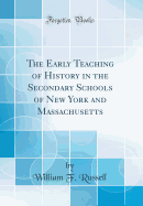The Early Teaching of History in the Secondary Schools of New York and Massachusetts (Classic Reprint)