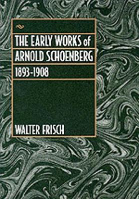 The Early Works of Arnold Schoenberg, 1893-1908 - Frisch, Walter, Professor