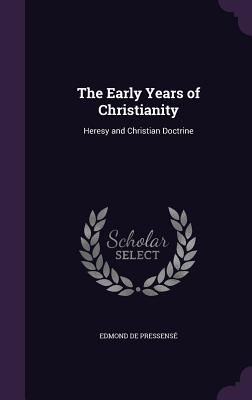 The Early Years of Christianity: Heresy and Christian Doctrine - de Pressens, Edmond