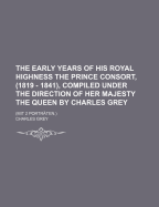 The Early Years of His Royal Highness the Prince Consort, (1819 - 1841), Compiled Under the Direction of Her Majesty the Queen by Charles Grey: (Mit 2 Portraten.)