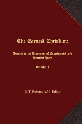 The Earnest Christian: Devoted to the Promotion of Experimental and Practical Piety Volume I - Roberts, B T