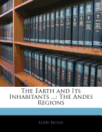 The Earth and Its Inhabitants ...: The Andes Regions