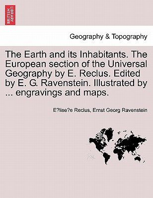 The Earth and its Inhabitants. The European section of the Universal Geography by E. Reclus. Edited by E. G. Ravenstein. Illustrated by ... engravings and maps. Vol. XI. - Reclus, E lise e, and Ravenstein, Ernst Georg