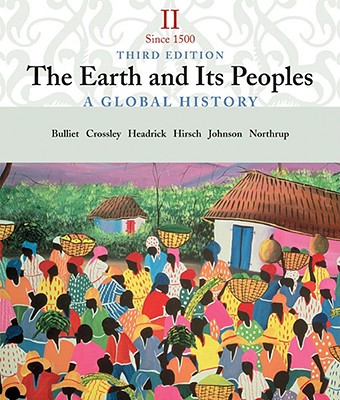The Earth and Its Peoples: Volume II: Since 1500 - A Global History - Bulliet, Richard W, Professor, and Crossley, Pamela Kyle, and Headrick, Daniel R