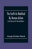 The Earth As Modified By Human Action: A Last Revision Of Man And Nature