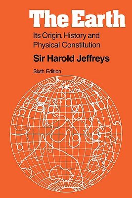 The Earth: Its Origin, History and Physical Constitution - Jeffreys, Harold, Sir