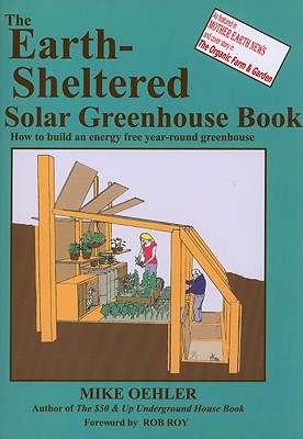The Earth-sheltered Solar Greenhouse Book: How to Build an Energy Free Year-round Greenhouse - Oehler, Mike