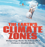 The Earth's Climate Zones Meteorology Books for Kids Grade 5 Children's Weather Books