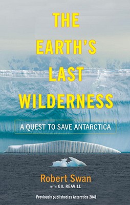 The Earth's Last Wilderness: A Quest to Save Antarctica - Swan, Robert, and Reavill, Gil