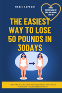 The Easiest Way to Lose 50 Pounds in a Month (30 Days): A surefire way to drop the weight fast and lose 50 pounds of calories permanently