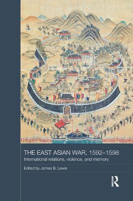 The East Asian War, 1592-1598: International Relations, Violence and Memory - Lewis, James B. (Editor)