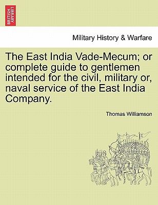 The East India Vade-Mecum; or complete guide to gentlemen intended for the civil, military or, naval service of the East India Company. Vol. II. - Williamson, Thomas