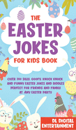 The Easter Jokes for Kids Book: Over 200 Silly, Goofy, Knock Knock and Funny Easter Jokes and Riddles Perfect for Friends and Family at Any Easter Party