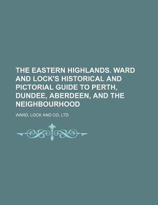 The Eastern Highlands. Ward and Lock's Historical and Pictorial Guide to Perth, Dundee, Aberdeen, and the Neighbourhood - Ward Lock & Co Ltd (Creator)