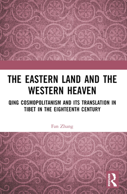The Eastern Land and the Western Heaven: Qing Cosmopolitanism and its Translation in Tibet in the Eighteenth Century - Zhang, Fan, (As