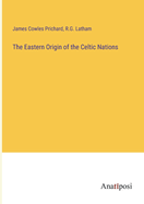 The Eastern Origin of the Celtic Nations