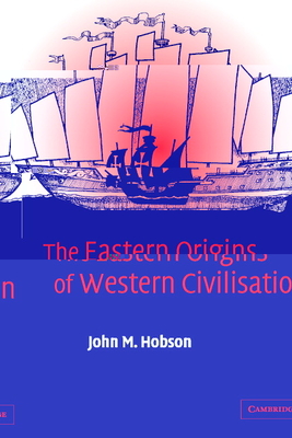 The Eastern Origins of Western Civilisation - Hobson, John M, Professor