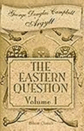 The Eastern Question From the Treaty of Paris 1856 to the Treaty of Berlin 1878 and to the Second Afghan War - George Douglas Campbell Argyll