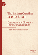 The Eastern Question in 1870s Britain: Democracy and Diplomacy, Orientalism and Empire