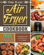 The Easy Air Fryer Cookbook: 600 Time-Saving, Easy and Mouth-watering Frying Recipes for Beginners and Advanced Users on A Budget