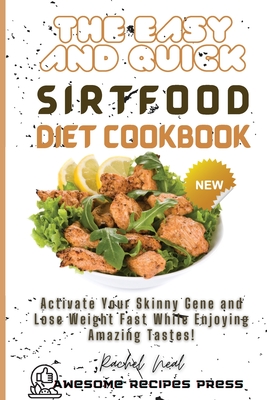 The Easy and Quick Sirtfood Diet Cookbook: Activate Your Skinny Gene and Lose Weight Fast While Enjoying Amazing Tastes! - Neal, Rachel