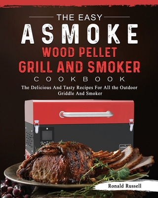 The Easy ASMOKE Wood Pellet Grill & Smoker Cookbook: The Delicious And Tasty Recipes For All the Outdoor Griddle And Smoker - Russell, Ronald