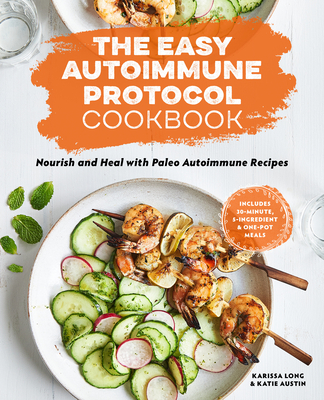 The Easy Autoimmune Protocol Cookbook: Nourish and Heal with 30-Minute, 5-Ingredient, and One-Pot Paleo Autoimmune Recipes - Long, Karissa, and Austin, Katie