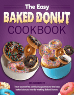 The Easy Baked Donut Cookbook: Treat yourself to a delicious journey to the best baked donuts ever by making Baked Donuts