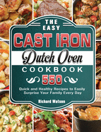 The Easy Cast Iron Dutch Oven Cookbook: 550 Quick and Healthy Recipes to Easily Surprise Your Family Every Day