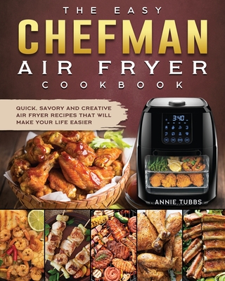 The Easy Chefman Air Fryer Cookbook: Quick, Savory and Creative AIR FRYER Recipes That Will Make Your Life Easier - Tubbs, Annie