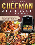 The Easy Chefman Air Fryer Cookbook: Quick, Savory and Creative AIR FRYER Recipes That Will Make Your Life Easier