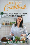 The Easy Cookbook: Simple Recipes Suitable for Any Occasion!