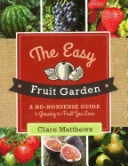 The Easy Fruit Garden: A No-Nonsense Guide to Growing the Fruit You Love