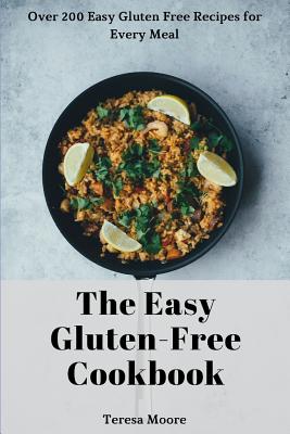 The Easy Gluten-Free Cookbook: Over 200 Easy Gluten Free Recipes for Every Meal - Moore, Teresa