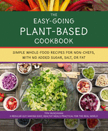 The Easy Going Vegan & Wfpb Cookbook: Whole-Food, Plant-Based Recipes with No Added Sugar, Salt, or Fat, for Working Stiffs and Non-Chefs