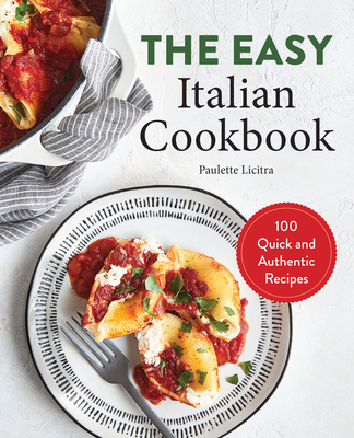 The Easy Italian Cookbook: 100 Quick and Authentic Recipes - Licitra, Paulette