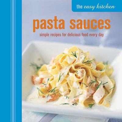 The Easy Kitchen: Pasta Sauces: Simple Recipes for Delicious Food Every Day - Ryland Peters & Small (Compiled by)