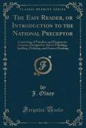 The Easy Reader, or Introduction to the National Preceptor: Consisting of Familiar and Progressive Lessons, Designed to Aid in Thinking, Spelling, Defining, and Correct Reading (Classic Reprint)