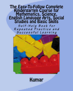 The Easy-To-Follow Complete Kindergarten Course for Mathematics, Science, English Language Arts, Social Studies and Basic Skills: Self-Help Book for Repeated Practice and Successful Learning