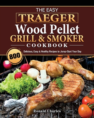 The Easy Traeger Wood Pellet Grill & Smoker Cookbook: 800 Delicious, Easy & Healthy Recipes to Jump-Start Your Day - Campbell, Susan
