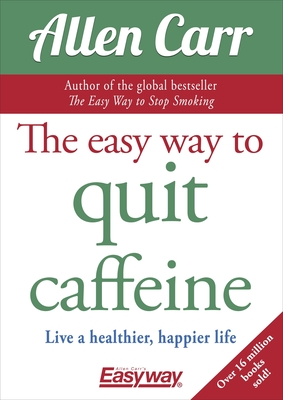 The Easy Way to Quit Caffeine: Live a Healthier, Happier Life - Carr, Allen