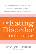 The Eating Disorders Sourcebook: A Comprehensive Guide to the Causes, Treatments, and Prevention of Eating Disorders