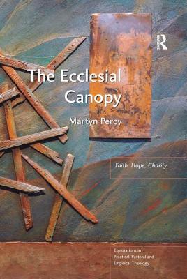 The Ecclesial Canopy: Faith, Hope, Charity - Percy, Martyn