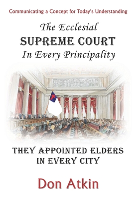 The Ecclesial Supreme Court: They Appointed Elders in Every City - Austin, Greg (Foreword by), and Atkin, Don